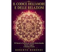 Il Codice dell'Amore e delle Relazioni: 101 Decreti e Formule per Attrarre l'Anima Gemella, Sanare i Legami e Guarire il Cuore