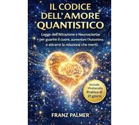 IL CODICE DELL'AMORE QUANTISTICO.: Legge dell'Attrazione e Neuroscienze per guarire il cuore, aumentare l'Autostima e attrarre la relazion