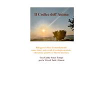 IL CODICE DELL'ANIMA: Rileggere i Dieci Comandamenti come chiavi universali di ecologia mentale, vibrazione positiva e libertà interiore. Una Guida Senza Tempo per la Vita di Tutti i Giorni