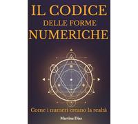 IL CODICE DELLE FORME NUMERICHE: Come i numeri creano la realtà