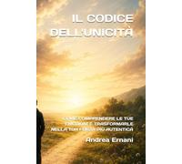 IL CODICE DELL'UNICITÀ: COME COMPRENDERE LE TUE EMOZIONI E TRASFORMARLE NELLA TUA FORZA PIÙ AUTENTICA