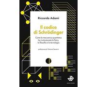 Il codice di Schrödinger. Come la meccanica quantistica ha rivoluzionato la fisica, la filosofia e la tecnologia