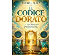IL CODICE DORATO: Le 21 soglie del risveglio, la prosperitàe l’arte di creare la tua realtà