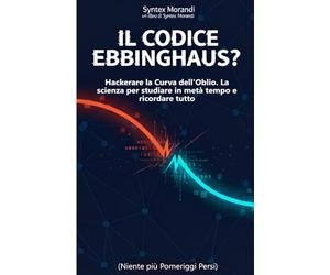 Il Codice Ebbinghaus: Strategie Scientifiche per Studiare in Metà Tempo e Ricordare Tutto - Dalla Curva dell'Oblio al Metodo che Funziona: Come ... allo Studio per Genitori e Studenti del Liceo