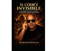 IL CODICE INVISIBILE: Come leggere le persone, controllare le interazioni e dominare ogni situazione