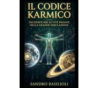 IL CODICE KARMICO: Decodificare le Vite Passate nella Grande Simulazione- Manuale Tecnico di Investigazione Karmica di Sandro Basilioli (ASTRODIVEDIKO)