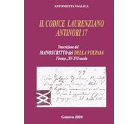 IL CODICE LAURENZIANO ANTINORI 17: Trascrizione del MANOSCRITTO dei DELLA VOLPAIA Firenze, XV-XVI secolo