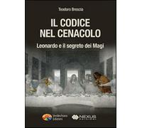 Il codice nel Cenacolo. Leonardo e il segreto dei Magi - Brescia Teodoro
