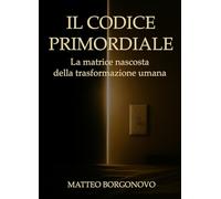 Il codice primordiale. La matrice nascosta della trasformazione umana