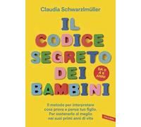 Il codice segreto dei bambini. Il metodo per interpretare cosa prova e pensa tuo figlio. Per sostenerlo al meglio nei suoi primi anni di vita. Da 0 a 6 anni