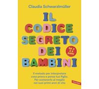 Il codice segreto dei bambini. Il metodo per interpretare cosa prova e pensa tuo figlio. Per sostenerlo al meglio nei suoi primi anni di vita. Da 0 a 6 anni