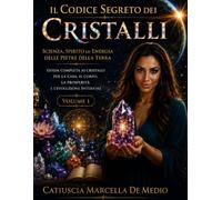 Il codice segreto dei cristalli - Parte 1: scienza, spirito ed energia delle pietre della terra guida completa ai cristalli per la casa, il corpo, la prosperità e l'evoluzione interiore