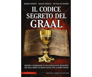 Il codice segreto del Graal. Misteri e cospirazioni in uno sconvolgente resoconto che dalla morte di Cristo giunge fino ai giorni nostri