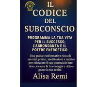 Il Codice Subconscio: Programma la tua vita per il successo, l'abbondanza e il potere energetico