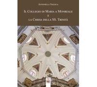 Il Collegio di Maria a Monreale e la Chiesa della SS. Trinità. Ediz. a colori