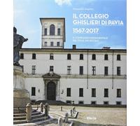 Il Collegio Ghislieri di Pavia 1567-2017. Il complesso monumentale dal XVI...