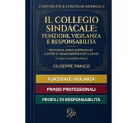 IL COLLEGIO SINDACALE: FUNZIONI, VIGILANZA E RESPONSABILITÀ: Normativa, prassi professionali e profili di responsabilità civili e penali