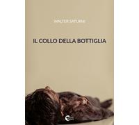 Il collo della bottiglia - Saturni Walter