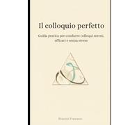 Il colloquio perfetto: Guida pratica per condurre colloqui sereni, efficaci e senza stress