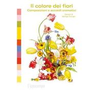 Il colore dei fiori. Composizioni e accordi cromatici. Ediz. a colori