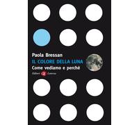 Il colore della luna. Come vediamo e perché - Bressan Paola