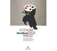 Il colore delle parole. «La lettura». L'illustrazione d'autore nel supplemento culturale del «Corriere della sera». Catalogo della mostra (Milano, 15 novembre-3 dicembre 2017). Ediz. a colori