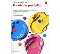 Il colore perfetto. Viaggi, incontri e racconti dal nostro immaginario cromatico