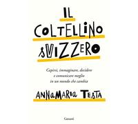 Il coltellino svizzero. Capirsi, immaginare, decidere e comunicare meglio in un mondo che cambia