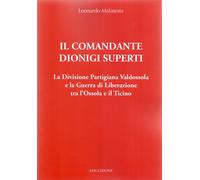 Il Comandante Dionigi Superti. La Divisione Partigiana Valdossola e la Guerra di