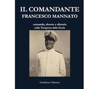 Il comandante Francesco Mannato: comando, dovere e silenzio nella Tempesta della Storia