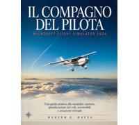 IL COMPAGNO DEL PILOTA: MICROSOFT FLIGHT SIMULATOR 2024: Una guida pratica alla modalità carriera, pianificazione dei voli, aeromobili e aviazione virtuale