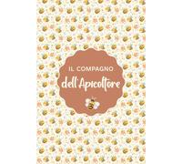 Il Compagno dell'Apicoltore: Diario Completo dell'Apiario | Installazione della Colonia, Ispezioni e Monitoraggio degli Alveari, Entrate, Spese, Attrezzature e Note | 120 Pagine da 15,24 × 22,86 cm