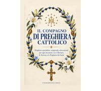 Il Compagno di Preghiera Cattolico: Preghiere Quotidiane, Stagionali e Devozionali per Ogni Bisogno, con il Rosario, le Novene e le Preghiere dei Santi