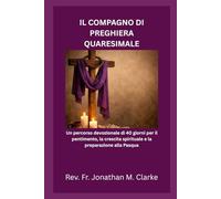 IL COMPAGNO DI PREGHIERA QUARESIMALE: Un percorso devozionale di 40 giorni per il pentimento, la crescita spirituale e la preparazione alla Pasqua