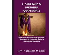 IL COMPAGNO DI PREGHIERA QUARESIMALE: Un percorso devozionale di 40 giorni per il pentimento, la crescita spirituale e la preparazione alla Pasqua