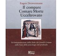 Il compare-Comare morte-Ucceltrovato. Un'interpretazione delle fiabe dei fratelli Grimm sulla base della psicologia del profondo