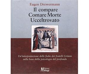 Il compare-Comare morte-Ucceltrovato. Un'interpretazione delle fiabe dei fratelli Grimm sulla base della psicologia del profondo