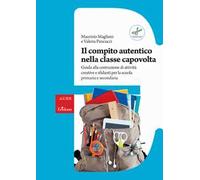 Il compito autentico nella classe capovolta. Guida alla costruzione di attività creative e sfidanti per la scuola primaria e secondaria