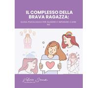Il complesso della brava ragazza: Guida psicologica per guarire e imparare a dire no