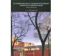 Il complesso delle tramvie elettriche parmensi a barriera Bixio. Storia e progetto. Ediz. illustrata
