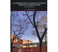 Il complesso delle tramvie elettriche parmensi a barriera Bixio. Storia e progetto. Ediz. illustrata