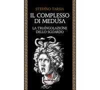 Il complesso di Medusa. La triangolazione dello sguardo - Tarsia Stefano