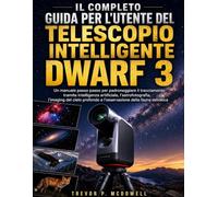 IL COMPLETO GUIDA PER L'UTENTE DEL TELESCOPIO INTELLIGENTE DWARF 3: Un manuale passo passo per padroneggiare il tracciamento tramite intelligenza ... e l'osservazione della fauna selvatica