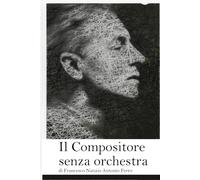 Il compositore senza orchestra: di Francesco Nunzio Antonio Ferro