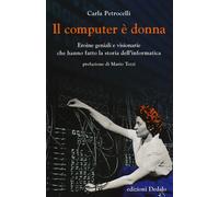 Il computer è donna. Eroine geniali e visionarie che hanno fatto la storia dell'