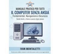 IL COMPUTER SENZA ANSIA: MANUALE ILLUSTRATO PER PRINCIPIANTI