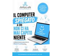 IL COMPUTER SPIEGATO A CHI NON CI HA MAI CAPITO NIENTE