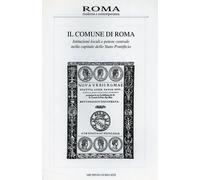 Il Comune di Roma: istituzioni locali e potere centrale nella capitale dello Stato Pontificio.