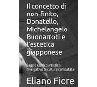 Il concetto di non-finito, Donatello, Michelangelo Buonarroti e l'estetica giapponese: Saggio storico artistico divulgativo di culture compatate