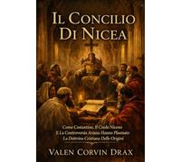 Il Concilio Di Nicea: Come Costantino, Il Credo Niceno E La Controversia Ariana Hanno Plasmato La Dottrina Cristiana Delle Origini